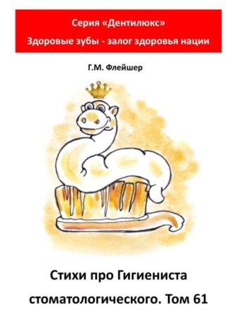 Григорий Михайлович Флейшер. Стихи про гигиениста стоматологического. Том 61. Серия «Дентилюкс». Здоровые зубы – залог здоровья нации