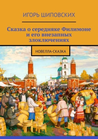 Сказка о середняке Филимоне и его внезапных злоключениях. Новелла-сказка. Игорь Дасиевич Шиповских