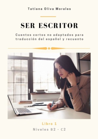 Ser escritor. Cuentos cortos no adaptados para traducción del español y recuento. Niveles B2—C2. Libro 1. 