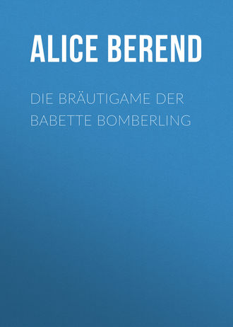 Alice Berend. Die Bräutigame der Babette Bomberling