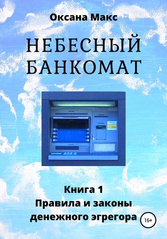 Оксана Макс. Небесный банкомат. Книга 1. Правила и законы денежного эгрегора