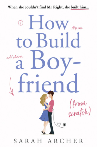 Sarah Archer. How to Build a Boyfriend from Scratch