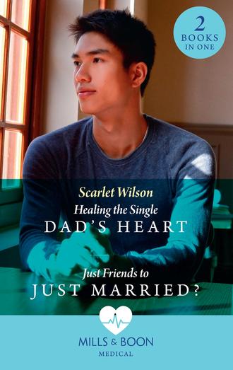 Scarlet Wilson. Healing The Single Dad's Heart / Just Friends To Just Married?: Healing the Single Dad's Heart (The Good Luck Hospital) / Just Friends to Just Married? (The Good Luck Hospital)