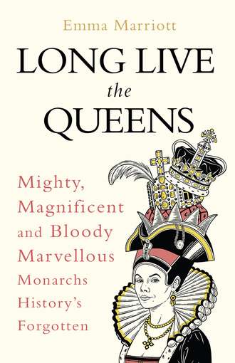 Emma Marriott. Long Live the Queens: Mighty, Magnificent and Bloody Marvellous Monarchs History’s Forgotten