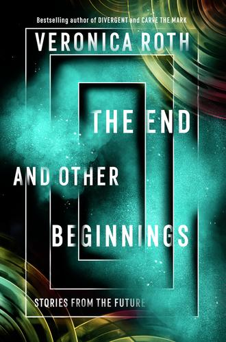 Вероника Рот. The End and Other Beginnings: Stories from the Future