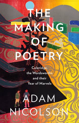 Adam  Nicolson. The Making of Poetry: Coleridge, the Wordsworths and Their Year of Marvels