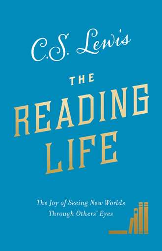 Клайв Стейплз Льюис. The Reading Life: The Joy of Seeing New Worlds Through Others’ Eyes