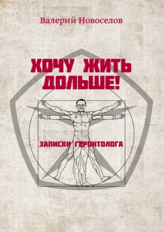Хочу жить дольше! Записки геронтолога. 