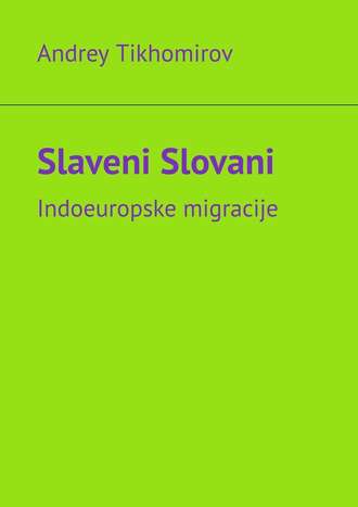 Andrey Tikhomirov. Slaveni Slovani. Indoeuropske migracije