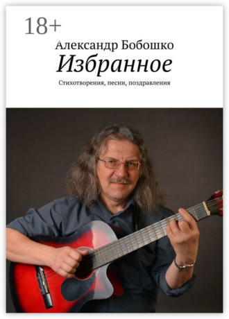 Александр Бобошко. Избранное. Стихотворения, песни, поздравления