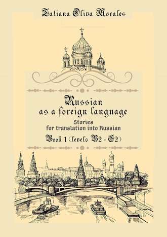 Tatiana Oliva Morales. Russian as a foreign language. Stories for translation into Russian. Book 1 (levels B2–C2)