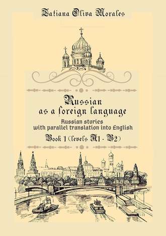 Tatiana Oliva Morales. Russian as a foreign language. Russian stories with parallel translation into English. Book 1 (levels A1—B2)