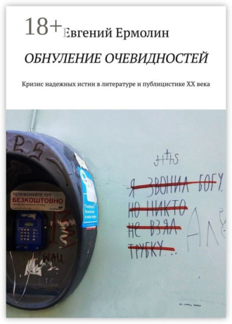 Обнуление очевидностей. Кризис надежных истин в литературе и публицистике ХХ века: Монография. Е. А. Ермолин