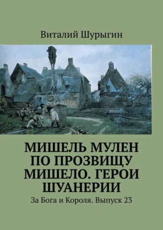 Мишель Мулен по прозвищу Мишело. Герои Шуанерии. За Бога и Короля. Выпуск 23. Виталий Шурыгин