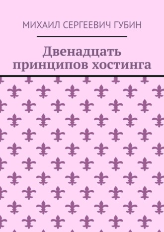 Двенадцать принципов хостинга. Михаил Сергеевич Губин