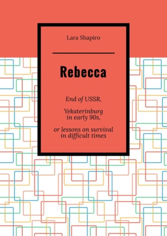 Lara Shapiro. Rebecca. End of USSR, Yekaterinburg in early 90s, or Lessons on survival in difficult times