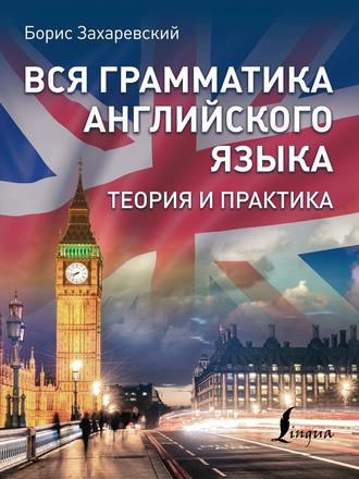 Вся грамматика английского языка. Теория и практика. Борис Захаревский