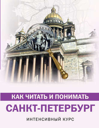 Как читать и понимать Санкт-Петербург. Интенсивный курс. 