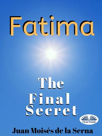 Dr. Juan Mois?s De La Serna. Fatima: The Final Secret