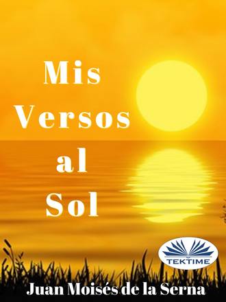 Dr. Juan Mois?s De La Serna. Mis Versos Al Sol
