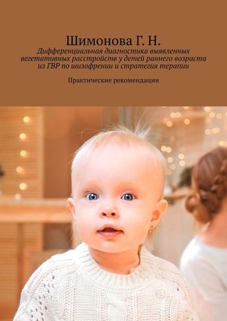 Г. Н. Шимонова. Дифференциальная диагностика выявленных вегетативных расстройств у детей раннего возраста из ГВР по шизофрении и стратегия терапии. Практические рекомендации
