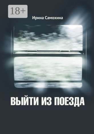 Ирина Самохина. Выйти из поезда