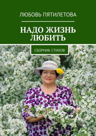 Надо жизнь любить. Сборник стихов. Любовь Пятилетова