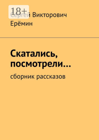 Сергей Викторович Ерёмин. Скатались, посмотрели… Сборник рассказов