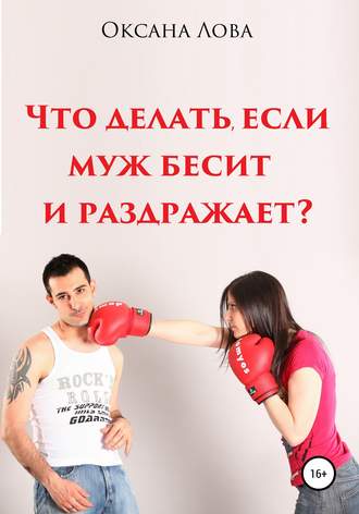 Что делать, если муж бесит и раздражает?. Оксана Владимировна Лова