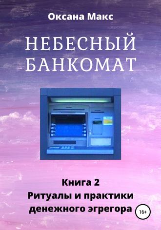 Оксана Макс. Небесный банкомат. Книга 2. Ритуалы и практики денежного эгрегора