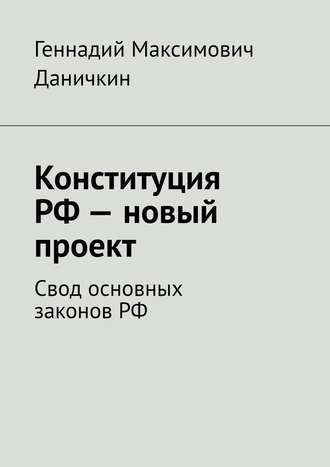 Геннадий Максимович Даничкин. Конституция РФ – новый проект. Свод основных законов РФ