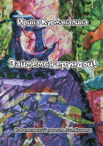 Займёмся ерундой!. Ирина Викторовна Курманалина