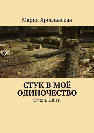 Мария Ярославская. Стук в моё одиночество. Стихи. 2001г.