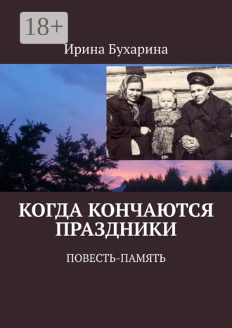 Ирина Бухарина. Когда кончаются праздники. Повесть-память