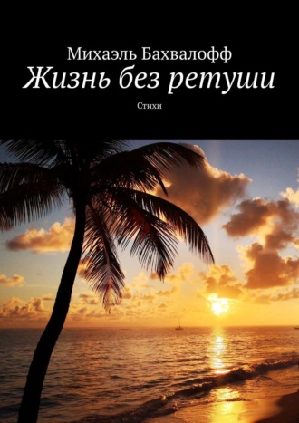 Михаэль Бахвалофф. Жизнь без ретуши. Стихи