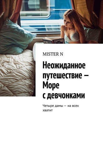 Неожиданное путешествие – Море с девчонками. Четыре дамы – на всех хватит. MISTER N