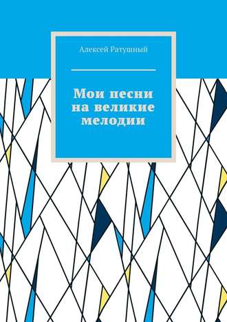 Алексей Алексеевич Ратушный. Мои песни на великие мелодии