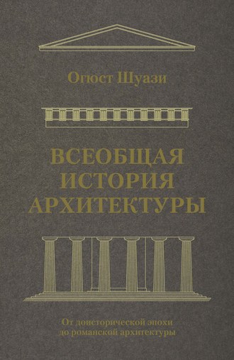 Огюст Шуази. Всеобщая история архитектуры. От доисторической эпохи до романской архитектуры