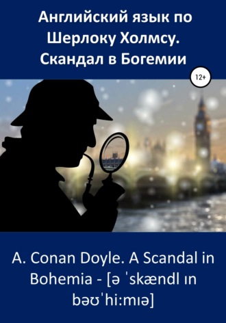 Артур Конан Дойл. Английский язык по Шерлоку Холмсу. Скандал в Богемии / A. Conan Doyle. A Scandal in Bohemia