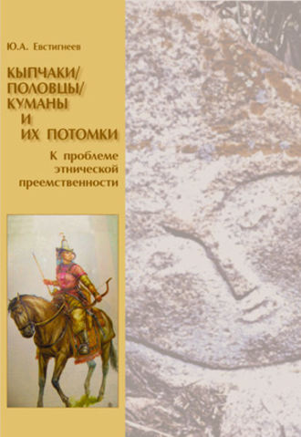 Кыпчаки / половцы / куманы и их потомки. К проблеме этнической преемственности. Юрий Андреевич Евстигнеев