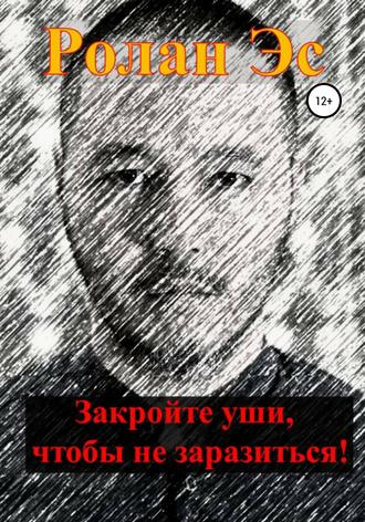 Закройте уши, чтобы не заразиться!. Ролан Шакирович Эс