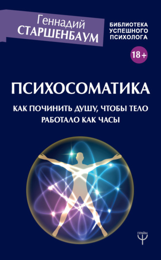 Психосоматика. Как починить душу, чтобы тело работало как часы. Геннадий Старшенбаум