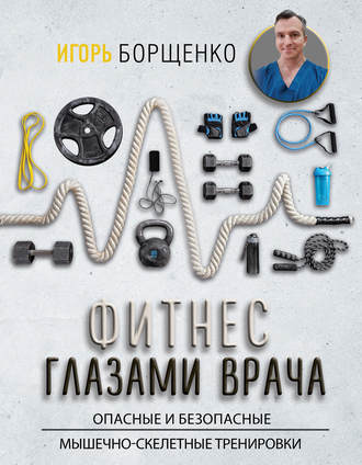 Фитнес глазами врача: опасные и безопасные мышечно-скелетные тренировки. Игорь Борщенко