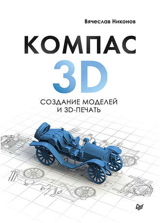 Вячеслав Никонов. КОМПАС-3D: создание моделей и 3D-печать