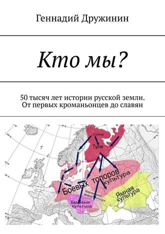 Геннадий Дружинин. Кто мы? 50 тысяч лет истории русской земли. От первых кроманьонцев до славян