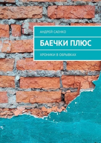 Андрей Саенко. БАЕЧКИ плюс. Хроники в обрывках