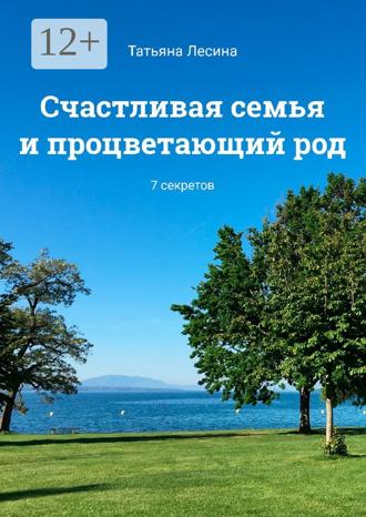 Татьяна Лесина. Счастливая семья и процветающий род. 7 секретов