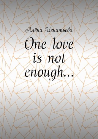 Алёна Игнатьева. One love is not enough…