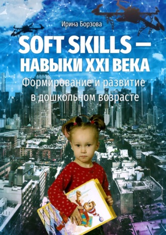 Ирина Борзова. Soft skills – навыки XXI века. Формирование и развитие в дошкольном возрасте