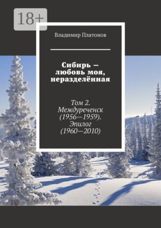 Владимир Платонов. Сибирь – любовь моя, неразделённая. Том 2. Междуреченск (1956—1959). Эпилог (1960—2010)